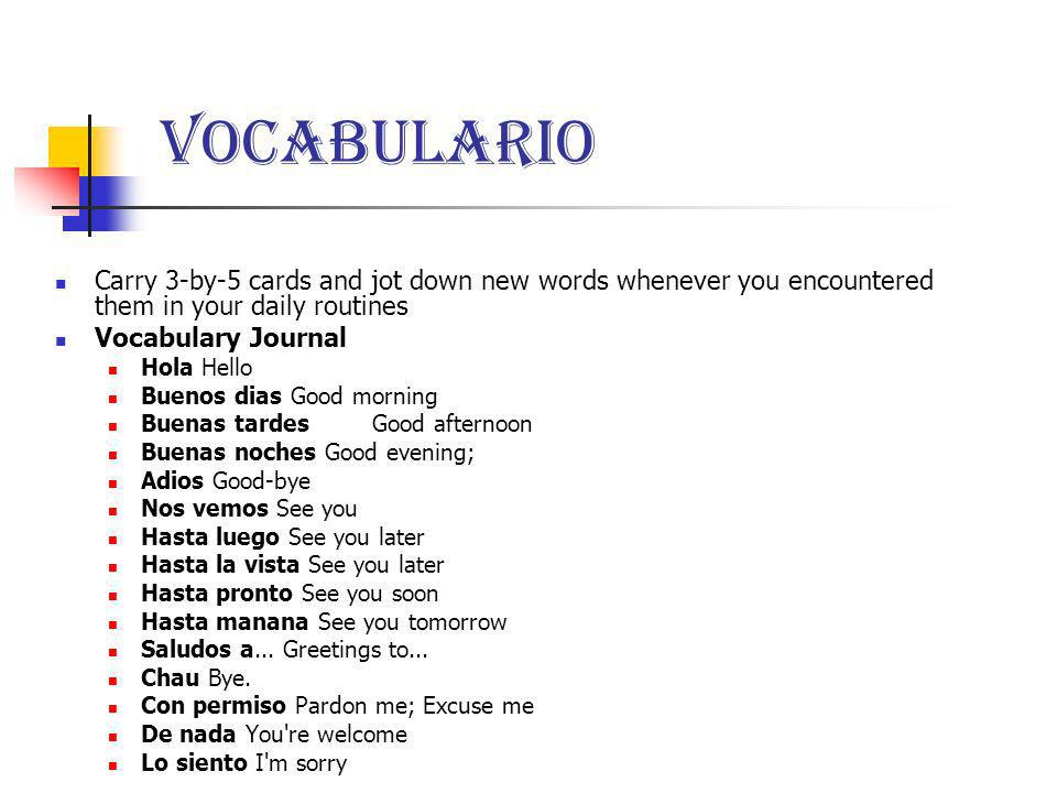 Vocabulario Carry 3-by-5 cards and jot down new words whenever you encountered them in your daily routines.