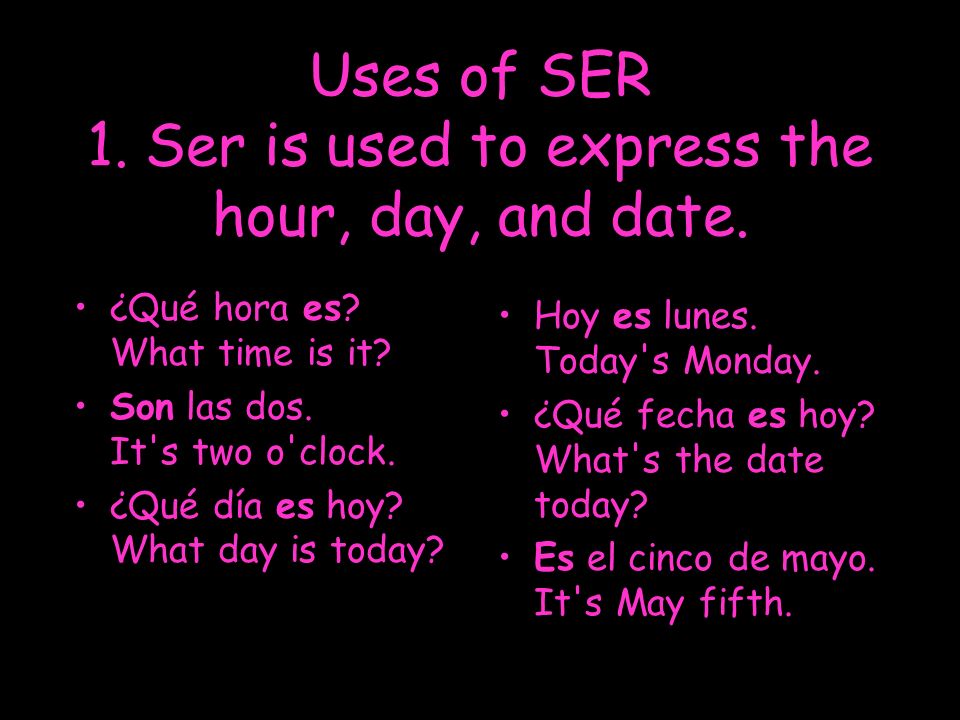 Uses of SER 1. Ser is used to express the hour, day, and date.