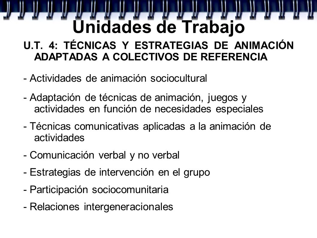Unidades de Trabajo U.T. 4: TÉCNICAS Y ESTRATEGIAS DE ANIMACIÓN ADAPTADAS A COLECTIVOS DE REFERENCIA.