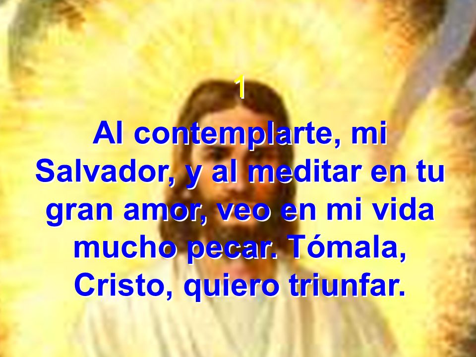 1 Al contemplarte, mi Salvador, y al meditar en tu gran amor, veo en mi vida mucho pecar.