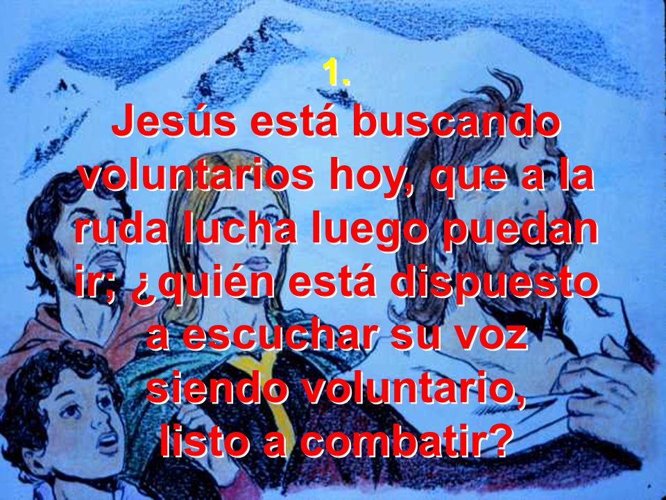 1. Jesús está buscando voluntarios hoy, que a la ruda lucha luego puedan ir; ¿quién está dispuesto.