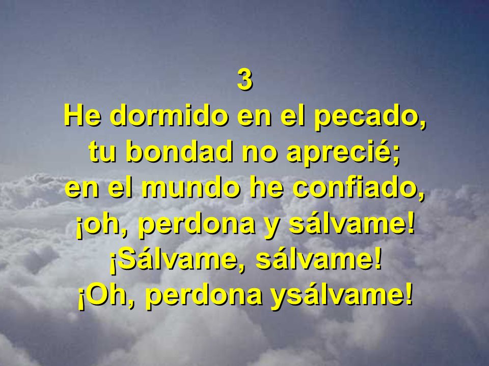 3 He dormido en el pecado, tu bondad no aprecié; en el mundo he confiado, ¡oh, perdona y sálvame!