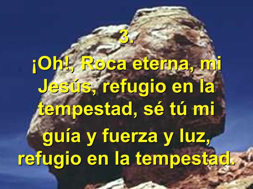 ¡Oh!, Roca eterna, mi Jesús, refugio en la tempestad, sé tú mi