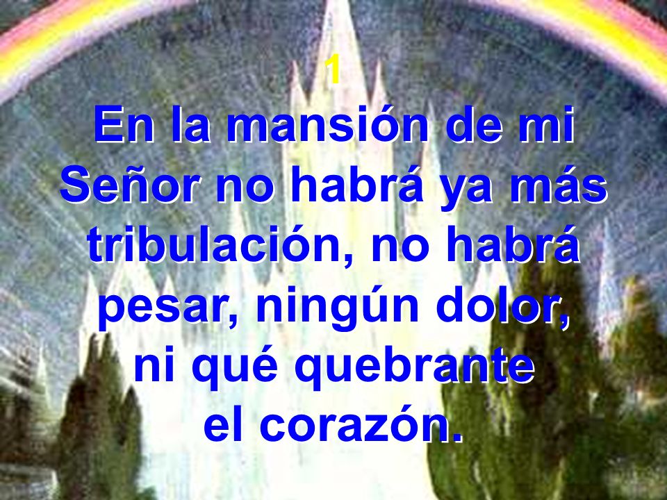 1 En la mansión de mi Señor no habrá ya más tribulación, no habrá pesar, ningún dolor, ni qué quebrante.