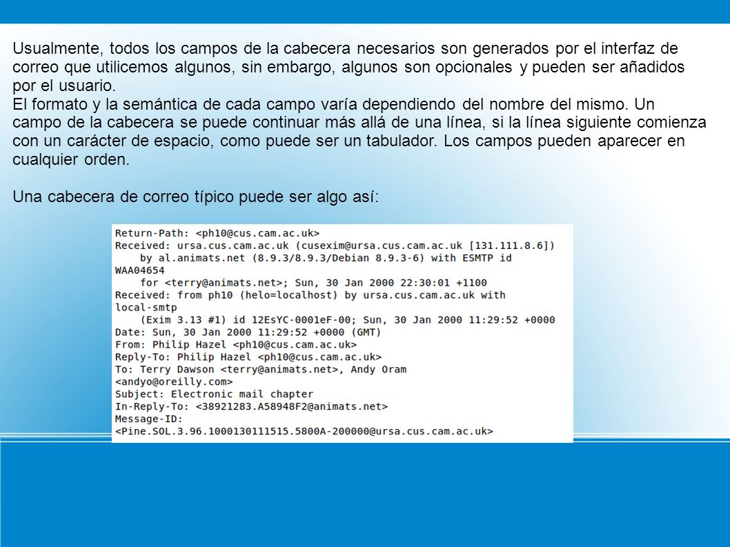 Usualmente, todos los campos de la cabecera necesarios son generados por el interfaz de correo que utilicemos algunos, sin embargo, algunos son opcionales y pueden ser añadidos por el usuario.