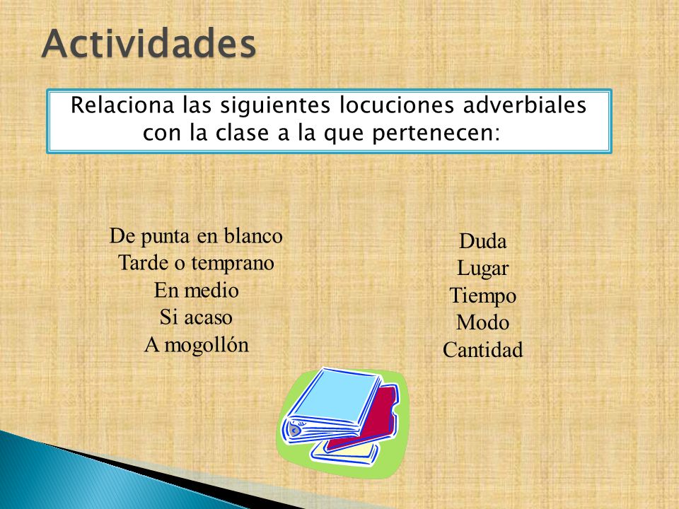 Actividades Relaciona las siguientes locuciones adverbiales con la clase a la que pertenecen: De punta en blanco.