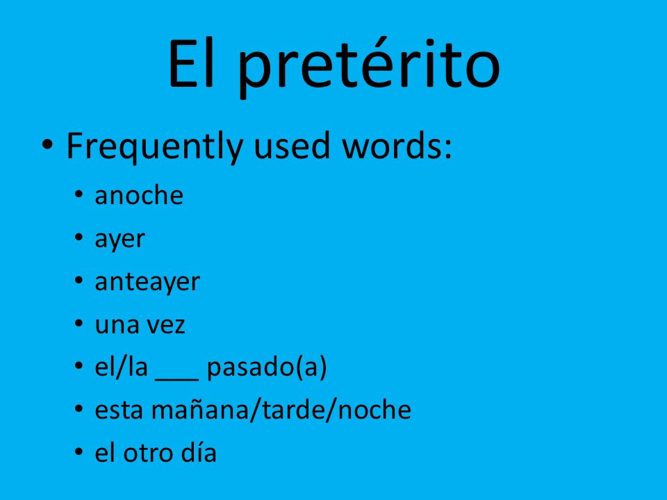 El pretérito Frequently used words: anoche ayer anteayer una vez