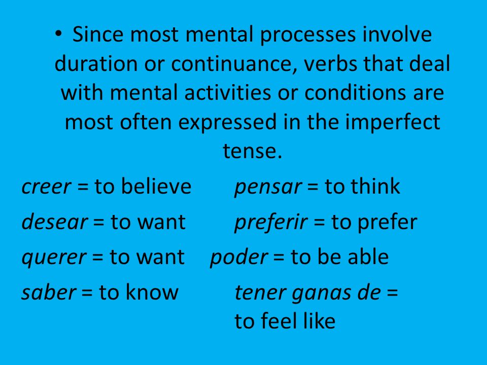 Since most mental processes involve duration or continuance, verbs that deal with mental activities or conditions are most often expressed in the imperfect tense.