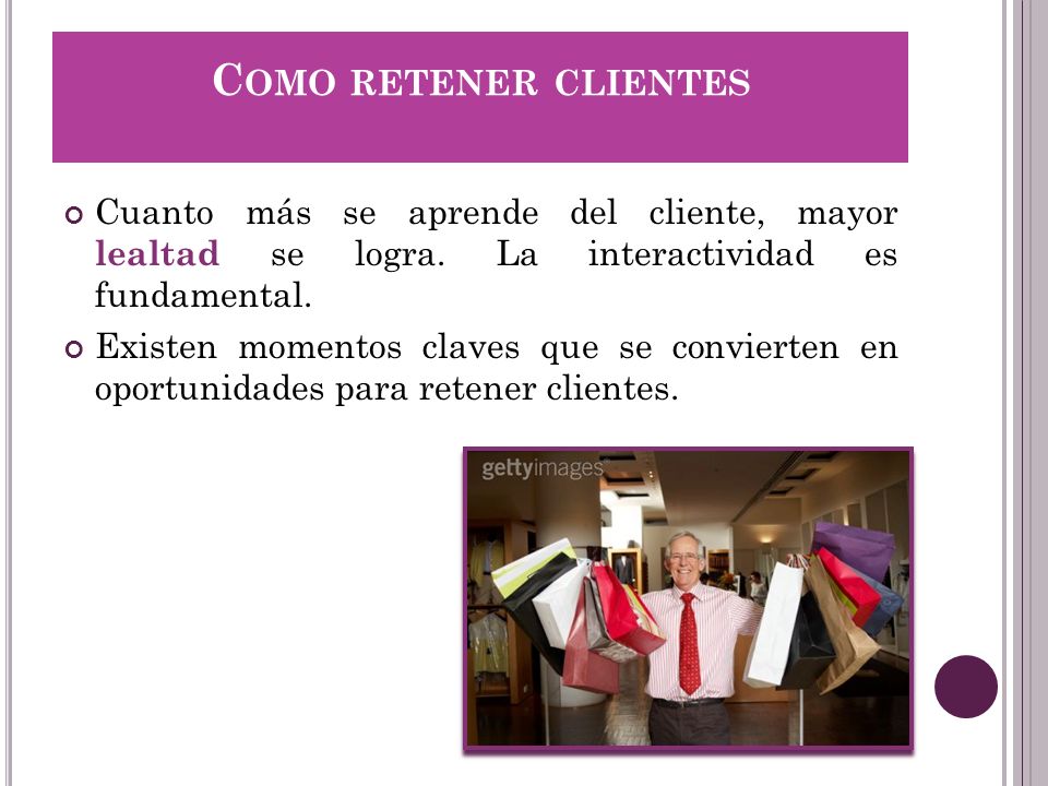 Como retener clientes Cuanto más se aprende del cliente, mayor lealtad se logra. La interactividad es fundamental.