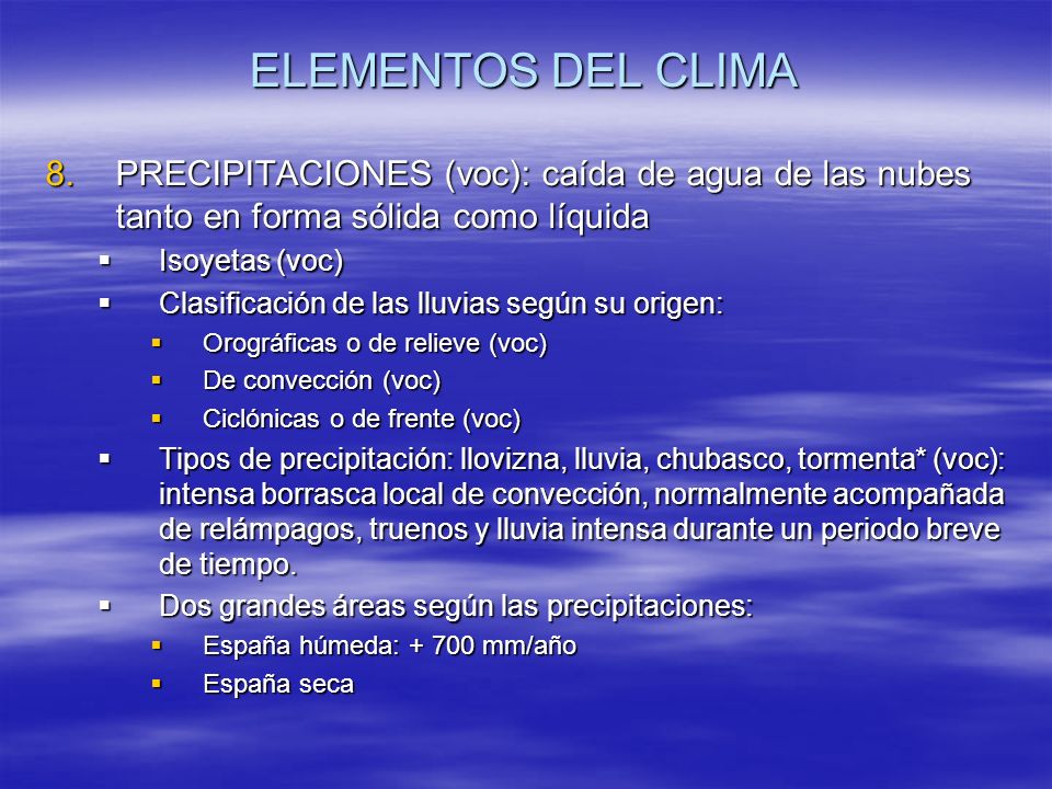 ELEMENTOS DEL CLIMA PRECIPITACIONES (voc): caída de agua de las nubes tanto en forma sólida como líquida.