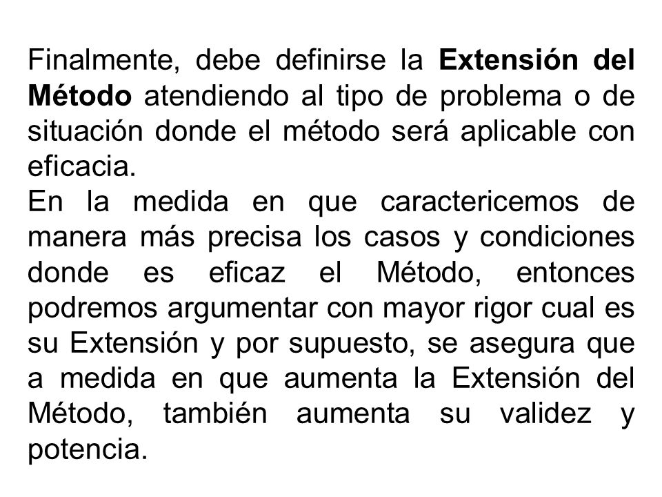 Finalmente, debe definirse la Extensión del Método atendiendo al tipo de problema o de situación donde el método será aplicable con eficacia.