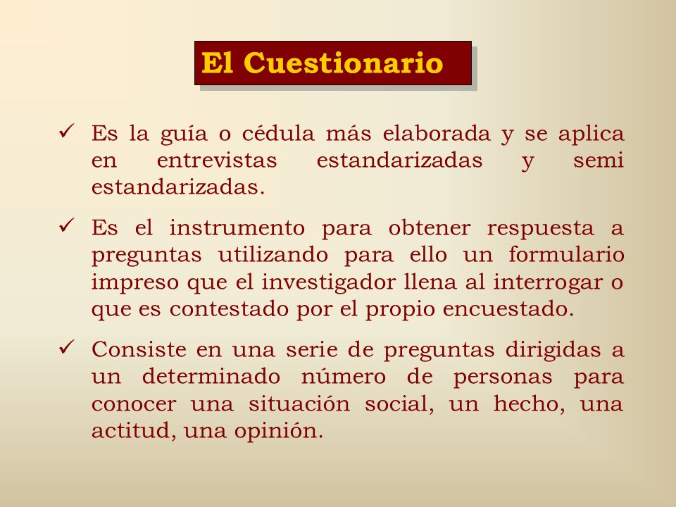 El Cuestionario Es la guía o cédula más elaborada y se aplica en entrevistas estandarizadas y semi estandarizadas.