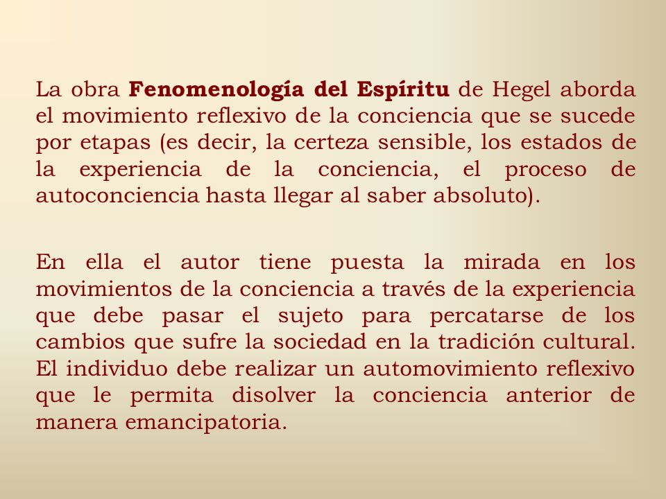 La obra Fenomenología del Espíritu de Hegel aborda el movimiento reflexivo de la conciencia que se sucede por etapas (es decir, la certeza sensible, los estados de la experiencia de la conciencia, el proceso de autoconciencia hasta llegar al saber absoluto).