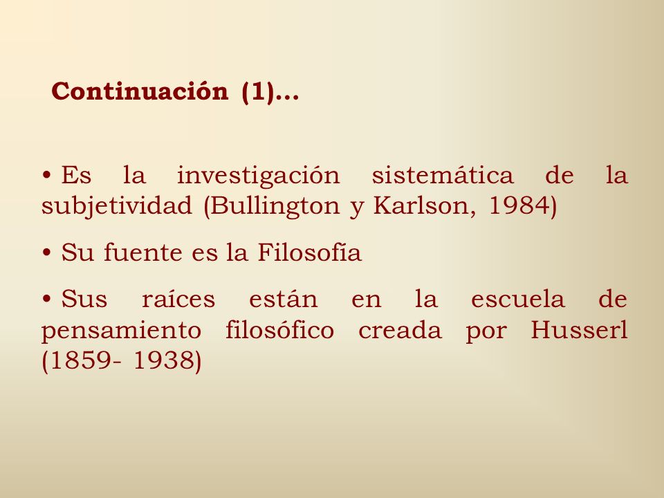 Continuación (1)… Es la investigación sistemática de la subjetividad (Bullington y Karlson, 1984) Su fuente es la Filosofía.