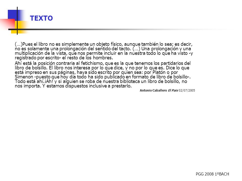 (…)Pues el libro no es simplemente un objeto físico, aunque también lo sea; es decir, no es solamente una prolongación del sentido del tacto. (…) Una prolongación y una multiplicación de la vista, que nos permite incluir en la nuestra todo lo que ha visto -y registrado por escrito- el resto de los hombres.