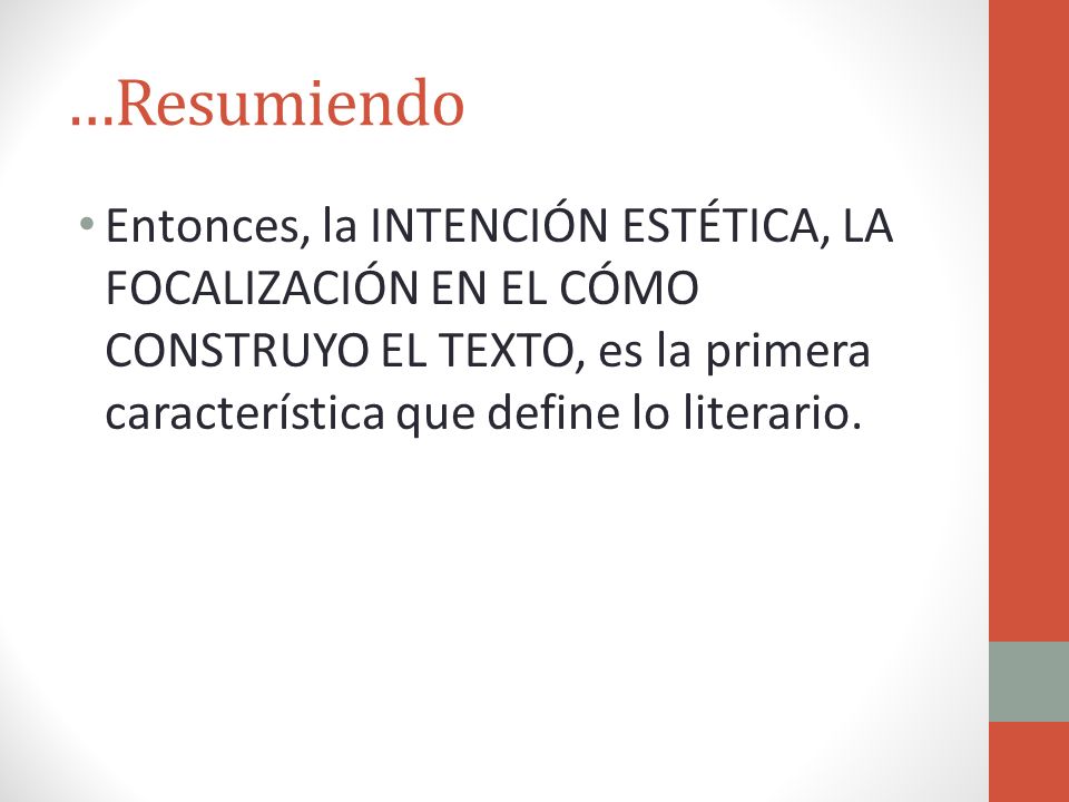 …Resumiendo Entonces, la INTENCIÓN ESTÉTICA, LA FOCALIZACIÓN EN EL CÓMO CONSTRUYO EL TEXTO, es la primera característica que define lo literario.