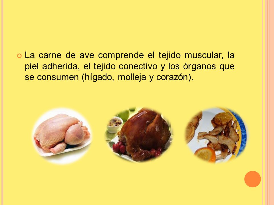La carne de ave comprende el tejido muscular, la piel adherida, el tejido conectivo y los órganos que se consumen (hígado, molleja y corazón).