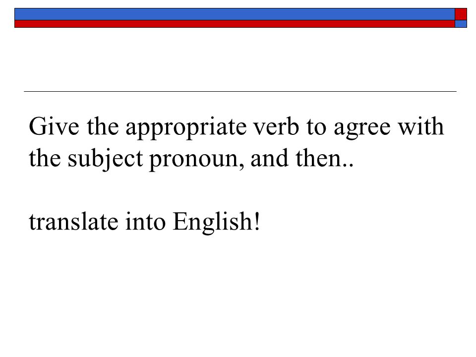 Give the appropriate verb to agree with the subject pronoun, and then
