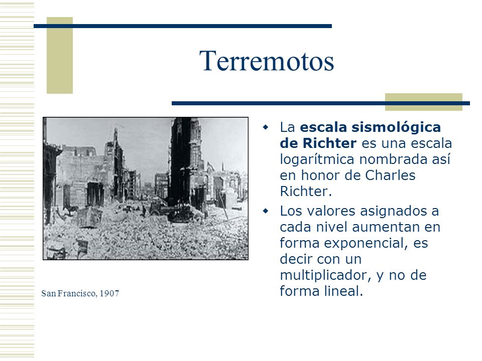 Terremotos La escala sismológica de Richter es una escala logarítmica nombrada así en honor de Charles Richter.