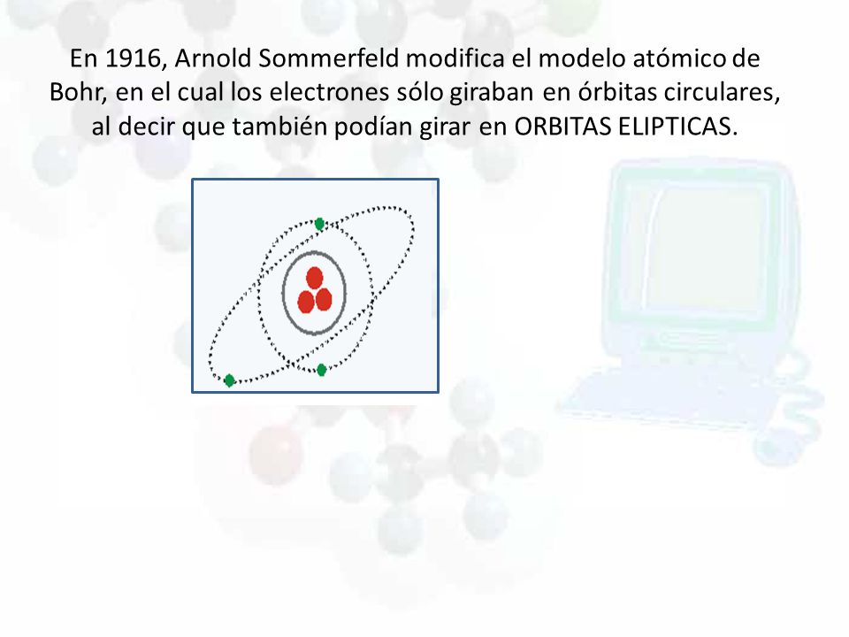 En 1916, Arnold Sommerfeld modifica el modelo atómico de Bohr, en el cual los electrones sólo giraban en órbitas circulares, al decir que también podían girar en ORBITAS ELIPTICAS.