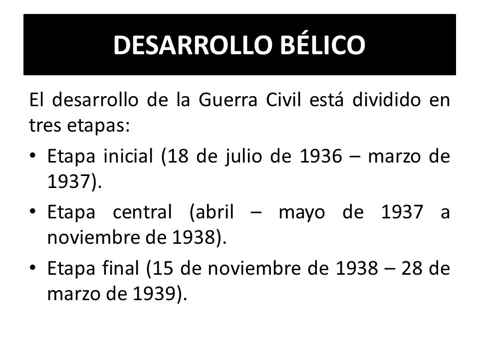 DESARROLLO BÉLICO El desarrollo de la Guerra Civil está dividido en tres etapas: Etapa inicial (18 de julio de 1936 – marzo de 1937).