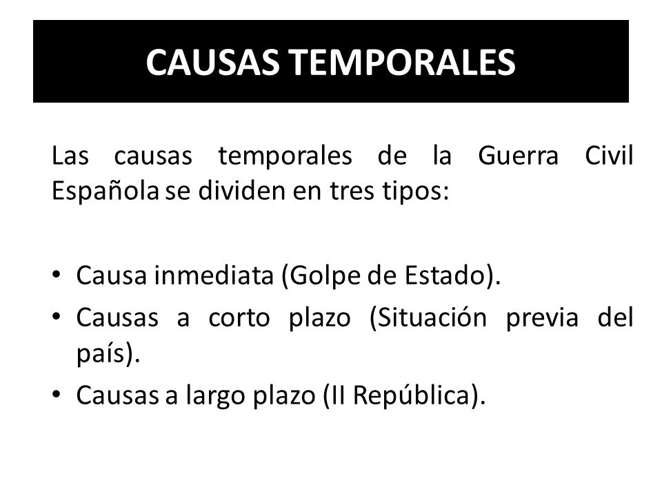 CAUSAS TEMPORALES Las causas temporales de la Guerra Civil Española se dividen en tres tipos: Causa inmediata (Golpe de Estado).
