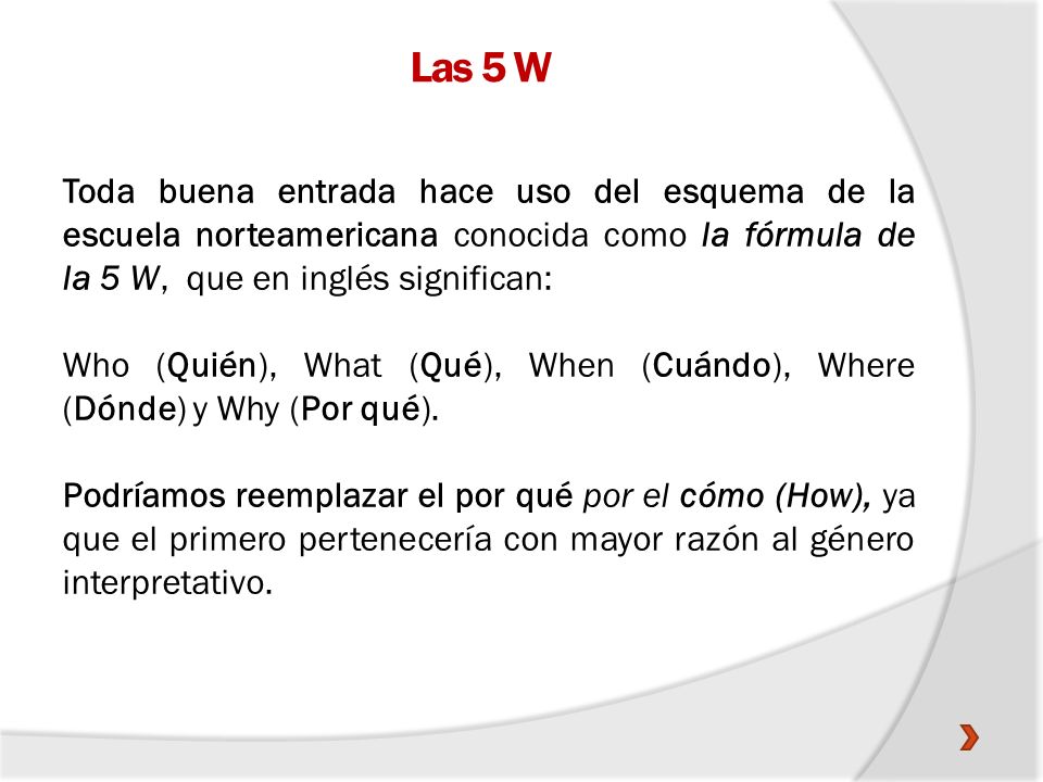 Las 5 W Toda buena entrada hace uso del esquema de la escuela norteamericana conocida como la fórmula de la 5 W, que en inglés significan: