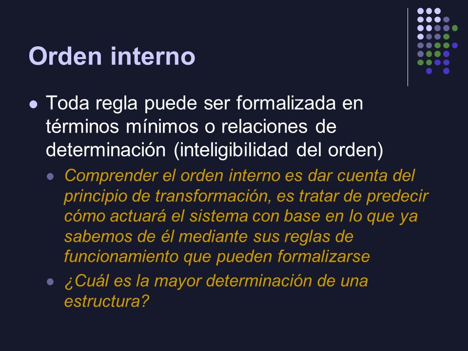 Orden interno Toda regla puede ser formalizada en términos mínimos o relaciones de determinación (inteligibilidad del orden)