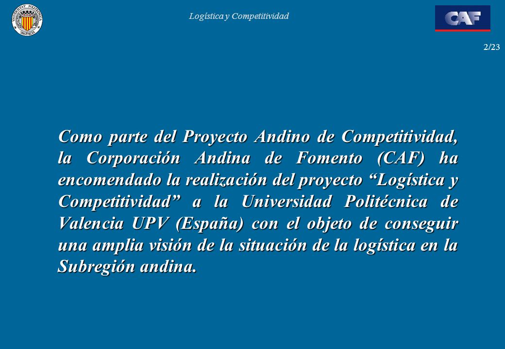 Como parte del Proyecto Andino de Competitividad, la Corporación Andina de Fomento (CAF) ha encomendado la realización del proyecto Logística y Competitividad a la Universidad Politécnica de Valencia UPV (España) con el objeto de conseguir una amplia visión de la situación de la logística en la Subregión andina.