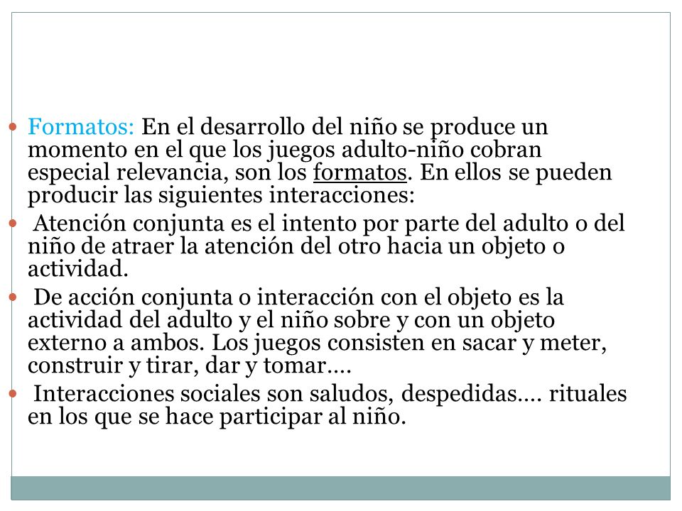 Formatos: En el desarrollo del niño se produce un momento en el que los juegos adulto-niño cobran especial relevancia, son los formatos. En ellos se pueden producir las siguientes interacciones: