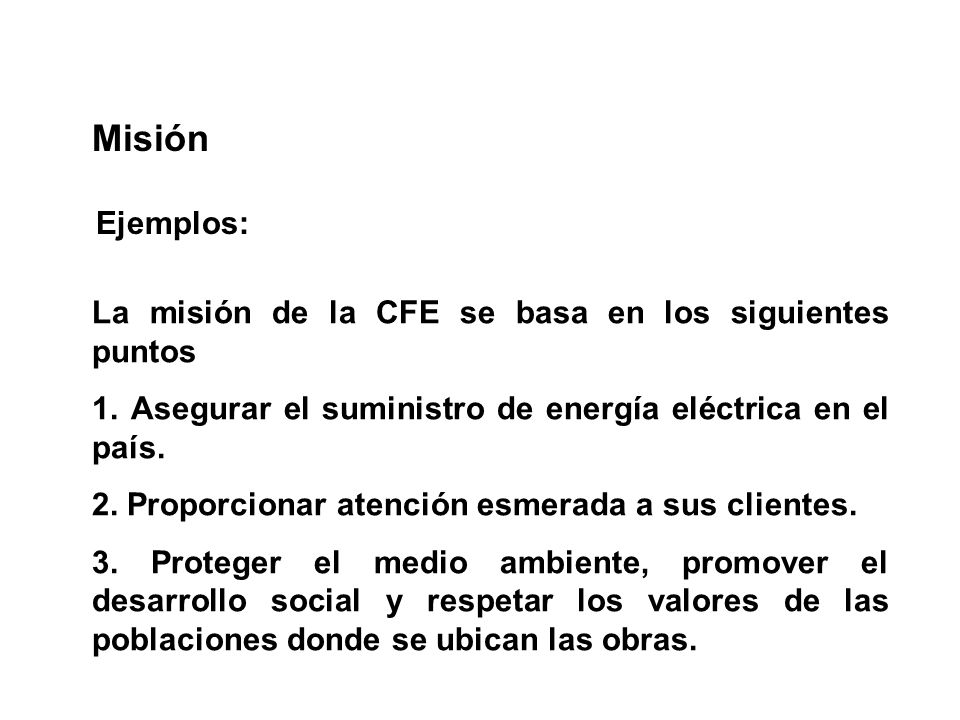 Misión Ejemplos: La misión de la CFE se basa en los siguientes puntos