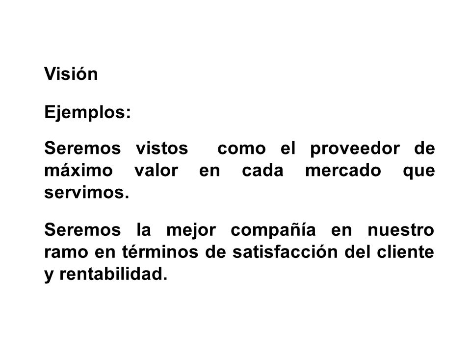 Visión Ejemplos: Seremos vistos como el proveedor de máximo valor en cada mercado que servimos.