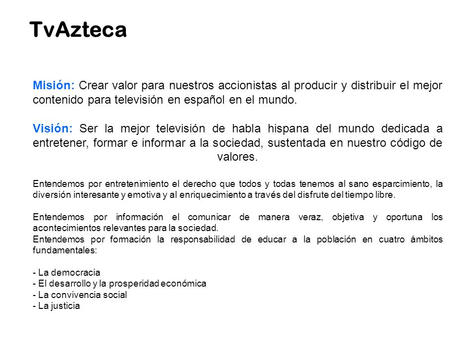 TvAzteca Misión: Crear valor para nuestros accionistas al producir y distribuir el mejor contenido para televisión en español en el mundo.