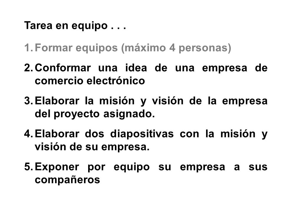 Tarea en equipo Formar equipos (máximo 4 personas) Conformar una idea de una empresa de comercio electrónico.