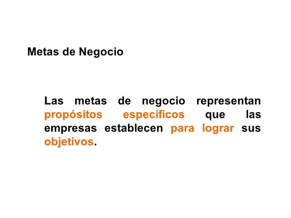 Metas de Negocio Las metas de negocio representan propósitos específicos que las empresas establecen para lograr sus objetivos.