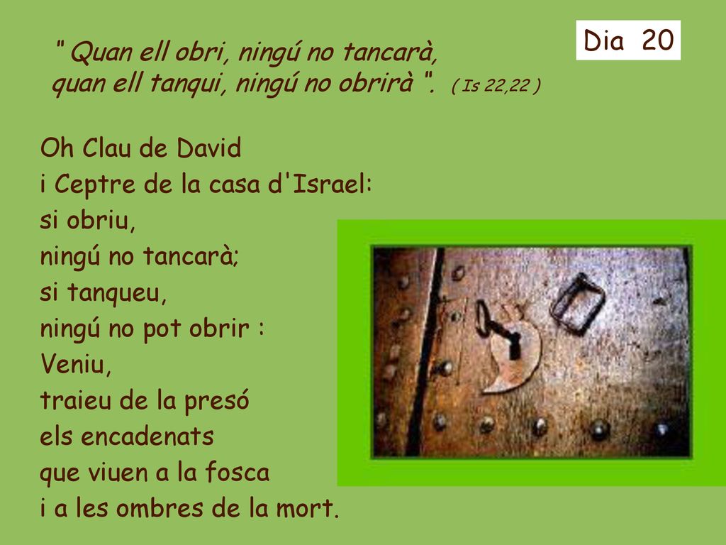 Dia 20 Quan ell obri, ningú no tancarà, quan ell tanqui, ningú no obrirà . ( Is 22,22 )