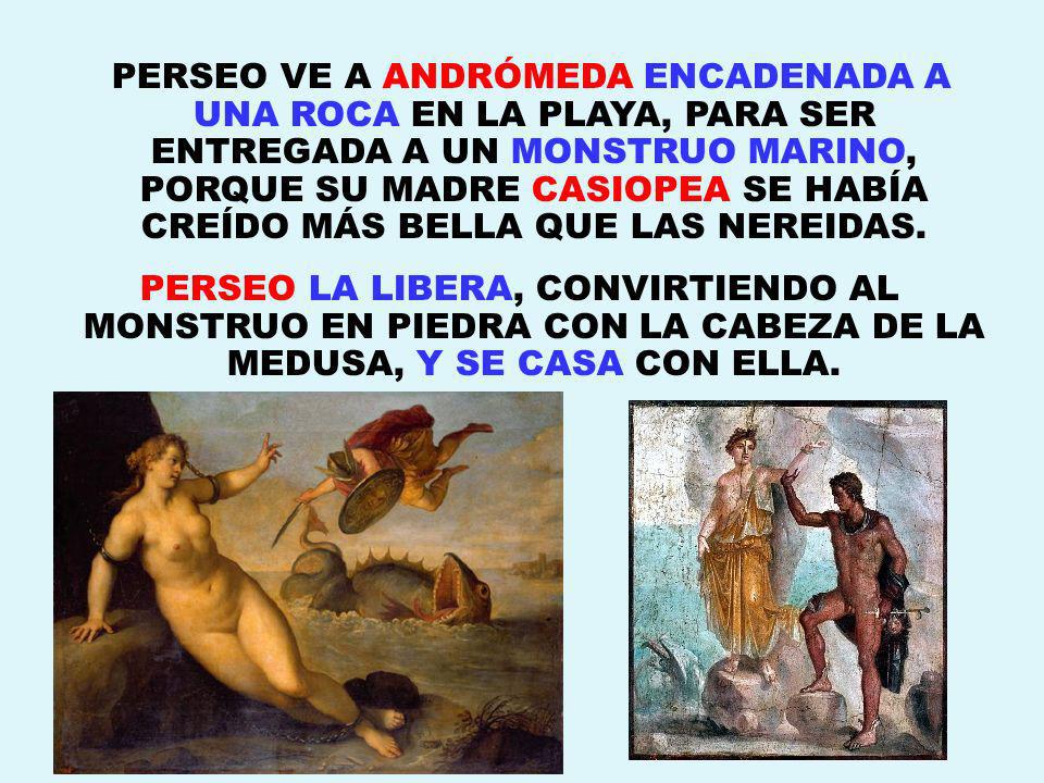 PERSEO VE A ANDRÓMEDA ENCADENADA A UNA ROCA EN LA PLAYA, PARA SER ENTREGADA A UN MONSTRUO MARINO, PORQUE SU MADRE CASIOPEA SE HABÍA CREÍDO MÁS BELLA QUE LAS NEREIDAS.