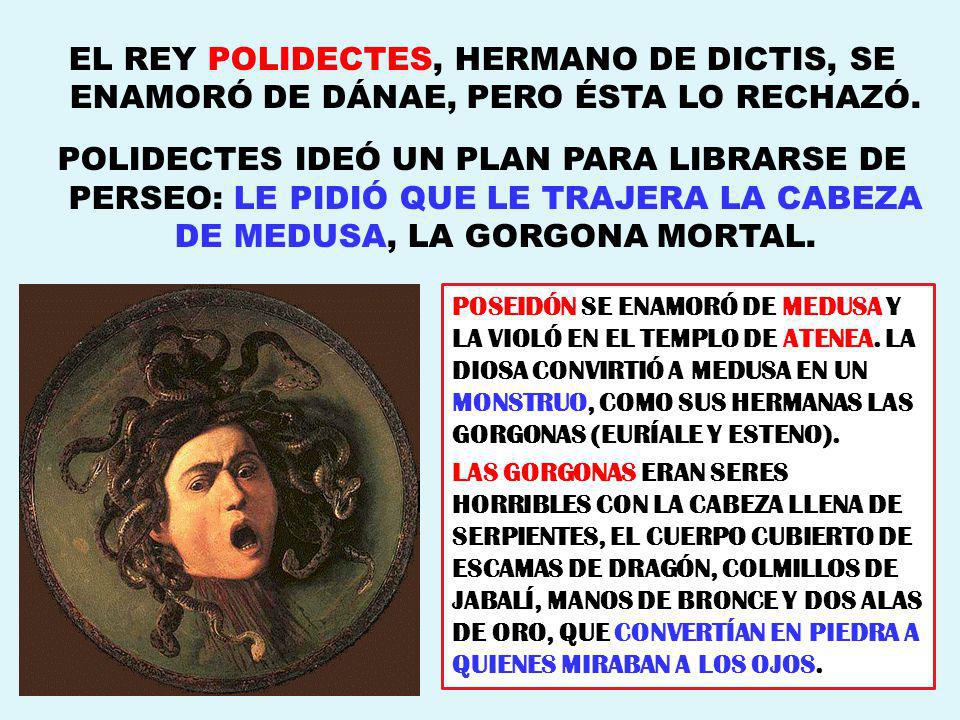 EL REY POLIDECTES, HERMANO DE DICTIS, SE ENAMORÓ DE DÁNAE, PERO ÉSTA LO RECHAZÓ.