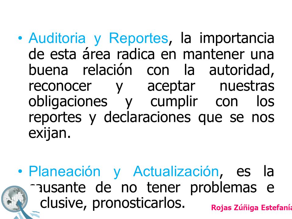 Auditoria y Reportes, la importancia de esta área radica en mantener una buena relación con la autoridad, reconocer y aceptar nuestras obligaciones y cumplir con los reportes y declaraciones que se nos exijan.
