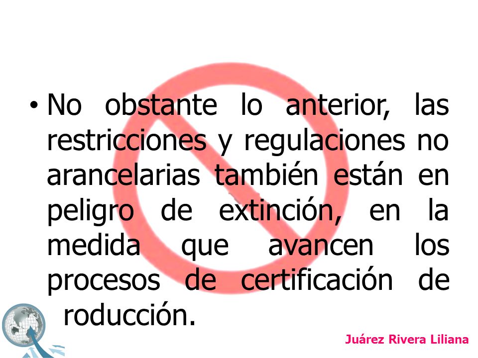 No obstante lo anterior, las restricciones y regulaciones no arancelarias también están en peligro de extinción, en la medida que avancen los procesos de certificación de producción.