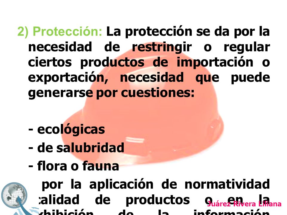 2) Protección: La protección se da por la necesidad de restringir o regular ciertos productos de importación o exportación, necesidad que puede generarse por cuestiones: