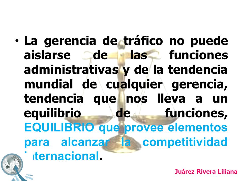 La gerencia de tráfico no puede aislarse de las funciones administrativas y de la tendencia mundial de cualquier gerencia, tendencia que nos lleva a un equilibrio de funciones, EQUILIBRIO que provee elementos para alcanzar la competitividad internacional.