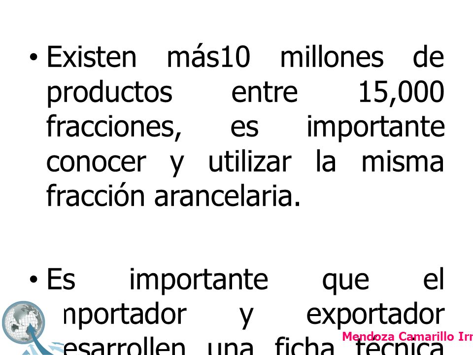 Existen más10 millones de productos entre 15,000 fracciones, es importante conocer y utilizar la misma fracción arancelaria.
