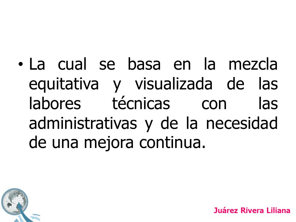 La cual se basa en la mezcla equitativa y visualizada de las labores técnicas con las administrativas y de la necesidad de una mejora continua.