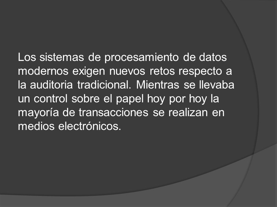 Los sistemas de procesamiento de datos modernos exigen nuevos retos respecto a la auditoria tradicional.