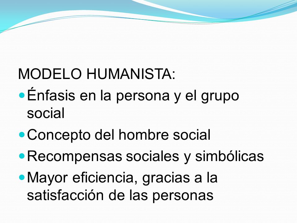MODELO HUMANISTA: Énfasis en la persona y el grupo social. Concepto del hombre social. Recompensas sociales y simbólicas.