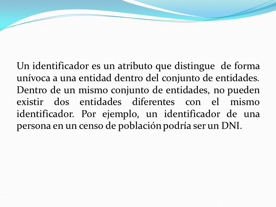 Un identificador es un atributo que distingue de forma unívoca a una entidad dentro del conjunto de entidades.
