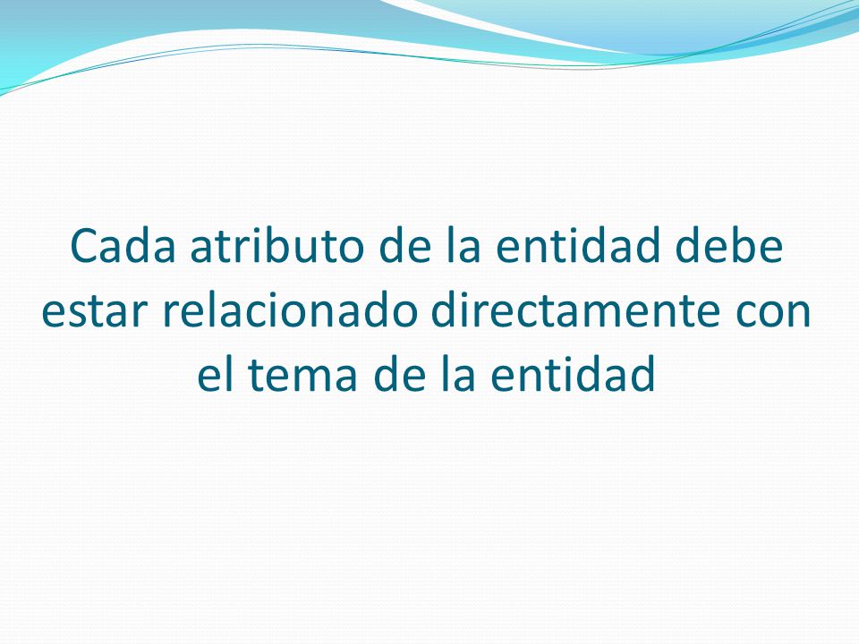 Cada atributo de la entidad debe estar relacionado directamente con el tema de la entidad