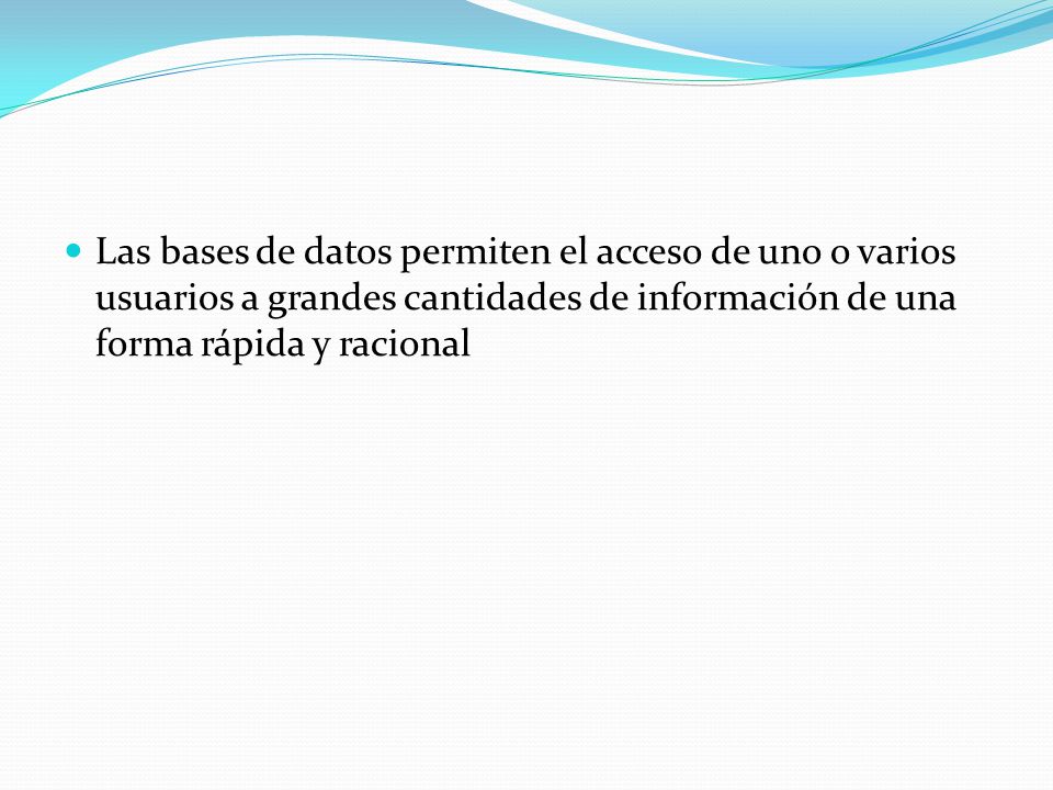Las bases de datos permiten el acceso de uno o varios usuarios a grandes cantidades de información de una forma rápida y racional