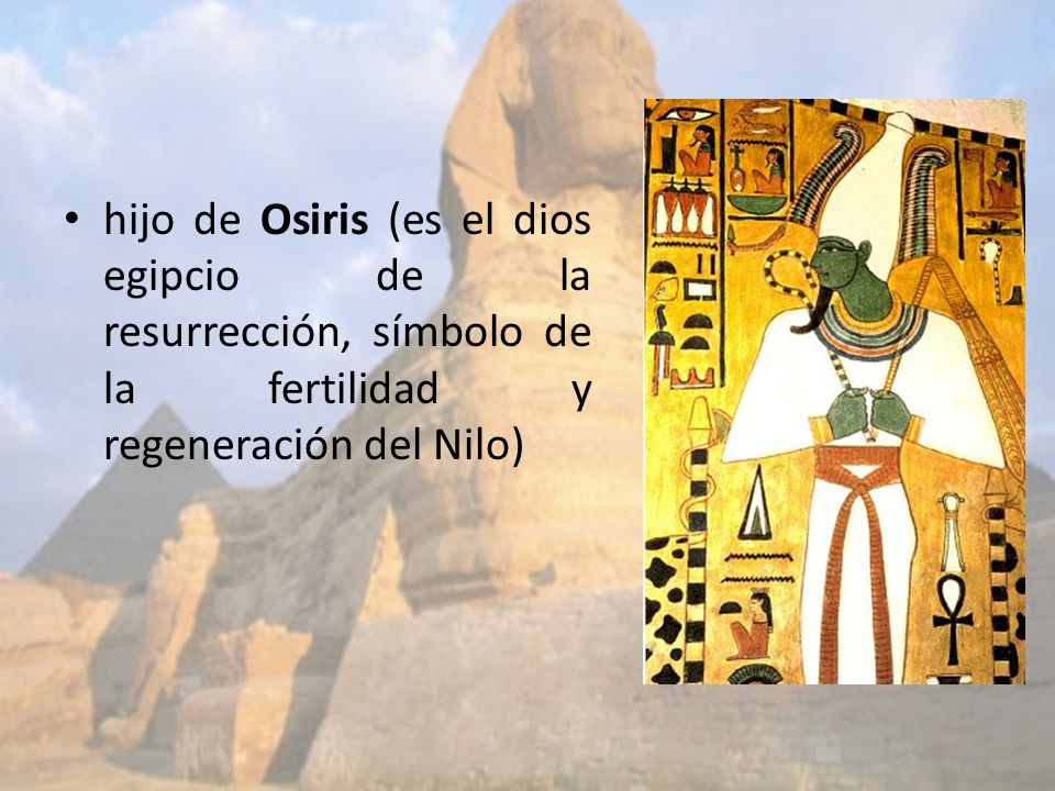 hijo de Osiris (es el dios egipcio de la resurrección, símbolo de la fertilidad y regeneración del Nilo)